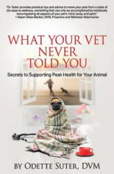 What Your Vet Never Told You: Secrets to Supporting Peak Health for Your Animal - Odette Suter DVM (ISBN: 9781540561459)