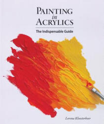 Painting in Acrylics: The Indispensable Guide - Lorena Kloosterboer (ISBN: 9781770854086)
