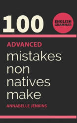 English Grammar: 100 Advanced Mistakes Non Natives Make - Annabelle Jenkins (ISBN: 9781695986589)