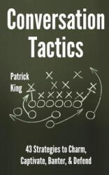Conversation Tactics: 43 Verbal Strategies to Charm, Captivate, Banter, and Defend - Patrick King, S J Scott (ISBN: 9781986450218)