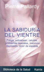 La Sabiduria del Vientre: Fatiga, Aumento de Peso, Depresion, Trastornos Sexuales, Problemas Esteticos, Celulitis, Insomnio, Dolor de Espalda - Pierre Pallardy, Miguel Portillo (ISBN: 9788472455535)