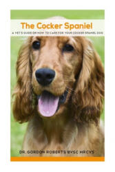 The Cocker Spaniel: A Vet's Guide on How to Care for your Cocker Spaniel Dog - Gordon Roberts Bvsc Mrcvs (ISBN: 9781512050394)