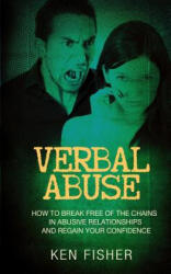 Verbal Abuse: How to Break Free of the Chains in Abusive Relationships and Regain Your Confidence - Ken Fisher (ISBN: 9781541043749)