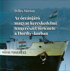 Az óceánjáró magyar kereskedelmi tengerészet története a Horthy-korban (2025)