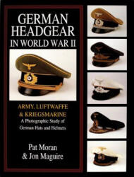 German Headgear in World War II: Army/Luftwaffe/Kriegsmarine: A Photographic Study of German Hats and Helmets - Jon A. Maguire (ISBN: 9780764301766)