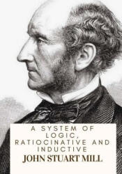 A System Of Logic, Ratiocinative And Inductive - John Stuart Mill (ISBN: 9781717134523)