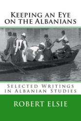 Keeping an Eye on the Albanians: Selected Writings in the Field of Albanian Studies - Robert Elsie (ISBN: 9781514157268)