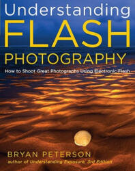 Understanding Flash Photography - How to Shoot Gre at Photographs Using Electronic Flash and Other Ar tificial Light Sources - Bryan Peterson (ISBN: 9780817439569)