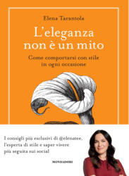 eleganza non è un mito. Come comportarsi con stile in ogni occasione - Elena Tarantola (ISBN: 9788891843036)