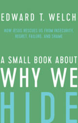 A Small Book about Why We Hide: How Jesus Rescues Us from Insecurity, Regret, Failure, and Shame - Edward T. Welch (ISBN: 9781645071419)