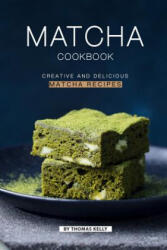 Matcha Cookbook: Creative and Delicious Matcha Recipes - Thomas Kelly (ISBN: 9781796721201)
