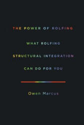 The Power of Rolfing: What Rolfing Structural Integration Can Do For You - Owen Marcus (ISBN: 9780988703513)