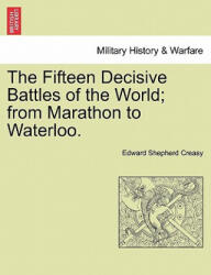 Fifteen Decisive Battles of the World; from Marathon to Waterloo. - Creasy, Edward Shepherd, Sir (ISBN: 9781241341879)