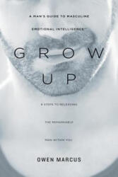 Grow Up: A Man's Guide to Masculine Emotional Intelligence - Owen Marcus, Theresa Renner (2013)
