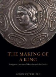 The Making of a King: Antigonus Gonatas of Macedon and the Greeks - Robin Waterfield (ISBN: 9780226611372)