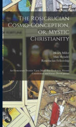 The Rosicrucian Cosmo-conception, or, Mystic Christianity: An Elementary Treatise Upon Man's Past Evolution, Present Constitution and Future Developme - Henry Miller, Rosicrucian Fellowship (ISBN: 9781017182989)