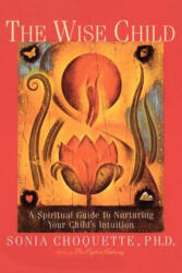 The Wise Child: A Spiritual Guide to Nurturing Your Child's Intuition - Sonia Choquette (ISBN: 9780609803998)