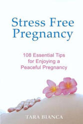 Stress Free Pregnancy: 108 Essential Tips for Enjoying a Peaceful Pregnancy - Tara Bianca (ISBN: 9780992016104)