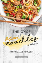The Joy of Asian Noodles Cookbook: Why We Love Noodles - Thomas Kelly (ISBN: 9781693751448)