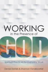 Working in the Presence of God: Spiritual Practices for Everyday Work - Denise Daniels, Shannon Vandewarker (ISBN: 9781683072225)