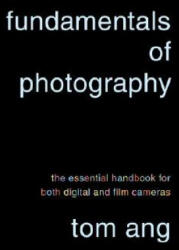 Fundamentals of Photography: The Essential Handbook for Both Digital and Film Cameras - Tom Ang (ISBN: 9780375711572)