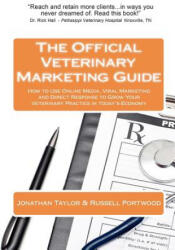 The Official Veterinary Marketing Guide: How to Use Online Media, Viral Marketing and Direct Response to Grow Your Veterinary Practice in today's Econ - Jonathan Taylor, Russell Portwood (ISBN: 9780615441283)