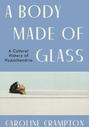A Body Made of Glass: A Cultural History of Hypochondria - Crampton, Caroline (2024)