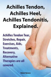 Achilles Heel, Achilles Tendon, Achilles Tendonitis Explained. Achilles Tendon Tear, Stretches, Repair, Exercises, Aids, Treatments, Recovery, Alterna - Robert Rymore (ISBN: 9781909151673)