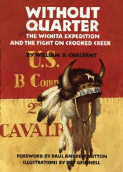 Without Quarter: The Wichita Expedition and the Fight on Crooked Creek - William Y. Chalfant, Roy Grinnell (ISBN: 9780806123677)