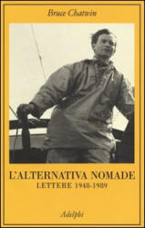 L'alternativa nomade. Lettere 1948-1989 - Bruce Chatwin, E. Chatwin, N. Shakespeare, M. G. Gini (ISBN: 9788845928284)