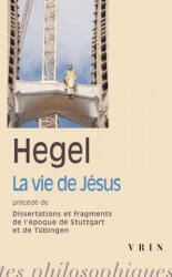 G. W. F. Hegel: La Vie de Jesus Precede de Dissertations Et Fragments de L'Epoque de Stuttgart Et Tubingen - Georg Wilhelm Hegel (ISBN: 9782711621729)