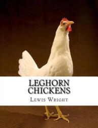 Leghorn Chickens: From The Book of Poultry - Lewis Wright, Jackson Chambers (ISBN: 9781979404129)