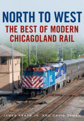 North to West: The Best of Modern Chicagoland Rail - Dave Zeman (ISBN: 9781634993432)