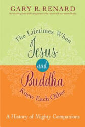 The Lifetimes When Jesus and Buddha Knew Each Other: A History of Mighty Companions - Gary R. Renard (ISBN: 9781401950439)
