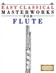 Easy Classical Masterworks for Flute: Music of Bach, Beethoven, Brahms, Handel, Haydn, Mozart, Schubert, Tchaikovsky, Vivaldi and Wagner - Easy Classical Masterworks (ISBN: 9781499174748)