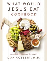 What Would Jesus Eat Cookbook: Eat Well, Feel Great, and Live Longer - Don Colbert (ISBN: 9780785296416)