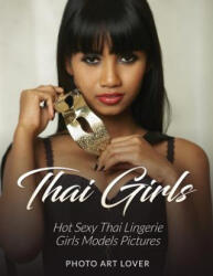 Thai Girls: Hot Sexy Thai Lingerie Girls Models Pictures - Photo Art Lover (ISBN: 9781539914617)