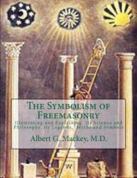The Symbolism of Freemasonry: Illustrating and Explaining Its Science and Philosophy, its Legends, Myths and Symbols - Albert G Mackey M D (ISBN: 9781546783664)