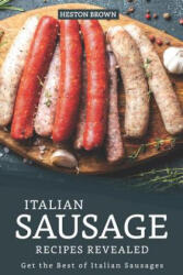 Italian Sausage Recipes Revealed: Get the Best of Italian Sausages - Heston Brown (ISBN: 9781095523643)