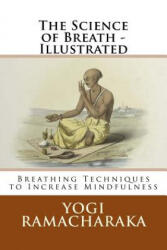 The Science of Breath - Illustrated: Breathing Techniques to Increase Mindfulness - Yogi Ramacharaka, Larry Vingelman (ISBN: 9781542916356)