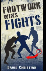 Footwork Wins Fights: The Footwork of Boxing, Kickboxing, Martial Arts & Mma - David Christian (2018)
