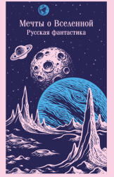 Мечты о Вселенной. Русская фантастика - К. Э. Циолковский, Александр Куприн (2025)