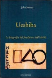Ueshiba. La biografia del fondatore dell'aikido - John Stevens (ISBN: 9788879842372)