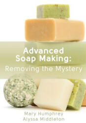 Advanced Soap Making: Removing the Mystery - Mary Humphrey, Alyssa Middleton (ISBN: 9780615894843)