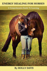 Energy Healing for Horses: A Comprehensive Guide to Learning - Holly Davis (ISBN: 9781505578348)