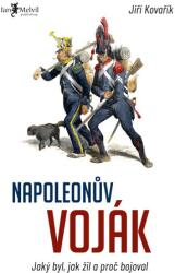 Soldatul lui Napoleon - Cum a fost, cum a trăit și de ce a luptat (ISBN: 9788075550958)