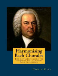 Harmonising Bach Chorales: the definitive guide for students and teachers - Chris Gill (ISBN: 9781985791312)