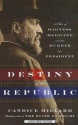 Destiny of the Republic: A Tale of Madness, Medicine, and the Murder of a President - Candice Millard (ISBN: 9781594136146)