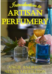 Introduction to Artisan Perfumery - Angie Andriot, Alyssa Middleton (ISBN: 9780615802268)