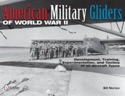 American Military Gliders of World War II: Develment, Training, Experimentation, and Tactics of all Aircraft Types - Bill Norton (ISBN: 9780764340512)